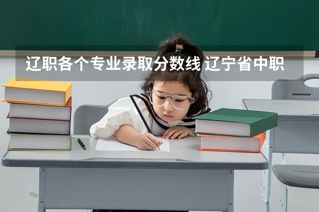 辽职各个专业录取分数线 辽宁省中职升本学校及专业？