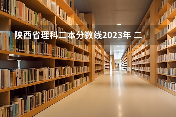 陕西省理科二本分数线2023年 二本大学分数线