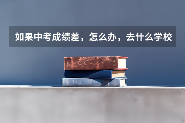 如果中考成绩差，怎么办，去什么学校？