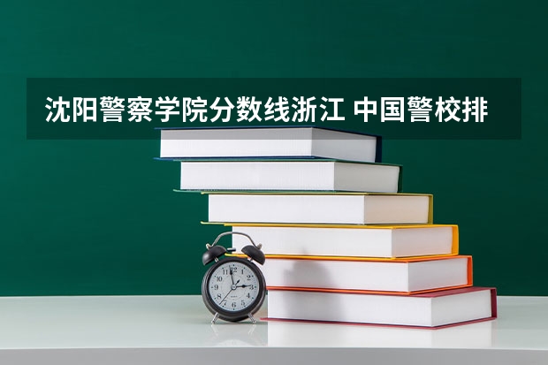 沈阳警察学院分数线浙江 中国警校排名和录取分数线