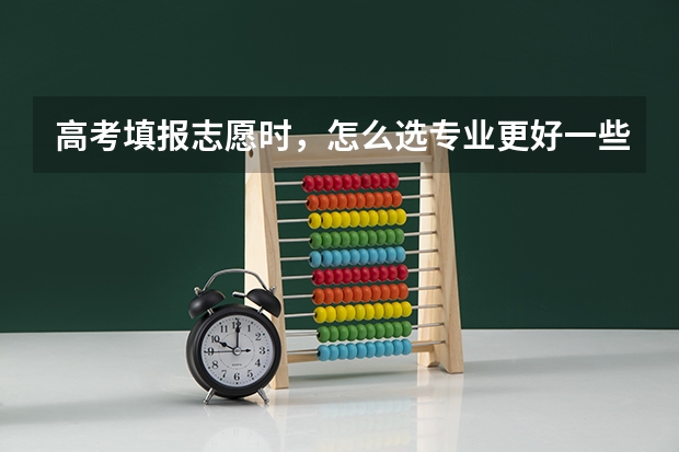 高考填报志愿时，怎么选专业更好一些