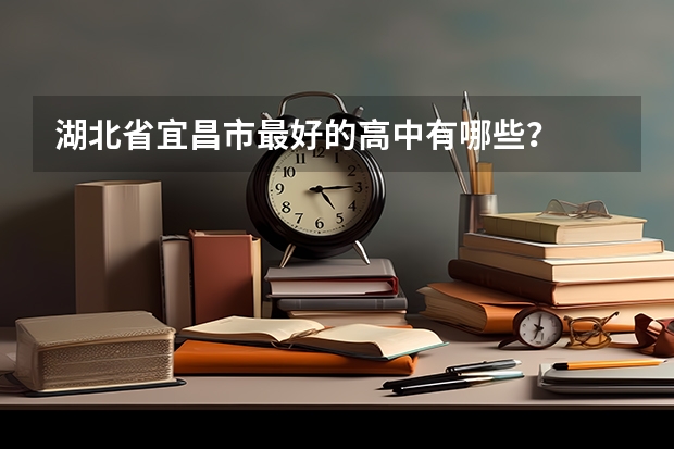 湖北省宜昌市最好的高中有哪些?