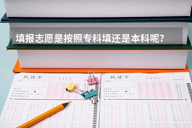 填报志愿是按照专科填还是本科呢？