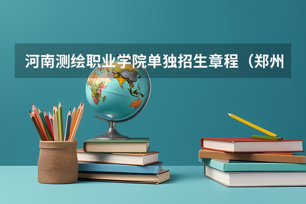 河南测绘职业学院单独招生章程（郑州警察学院专业排名一览表）