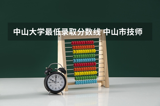 中山大学最低录取分数线 中山市技师学院分数线