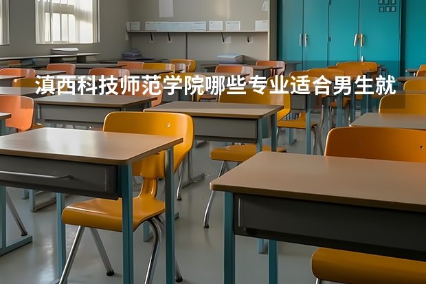 滇西科技师范学院哪些专业适合男生就读？