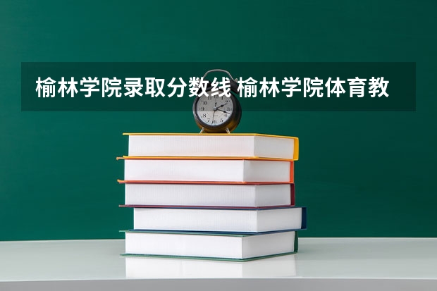 榆林学院录取分数线 榆林学院体育教育专业录取分数线