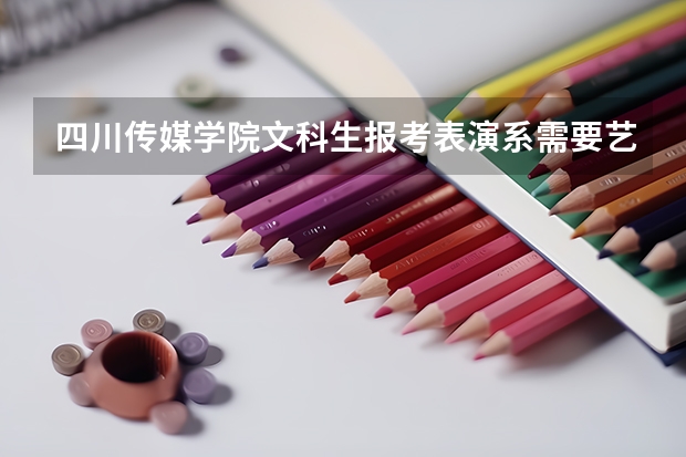 四川传媒学院文科生报考表演系需要艺考吗