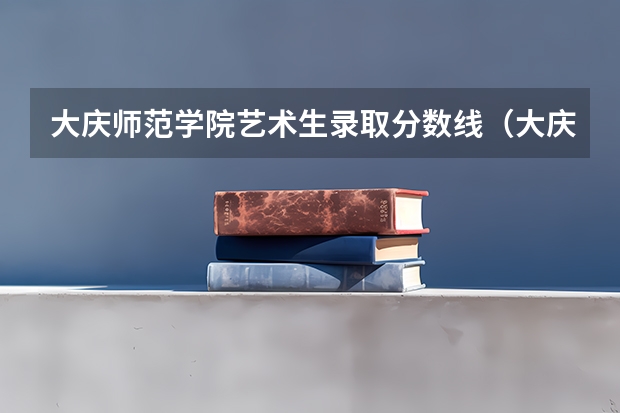 大庆师范学院艺术生录取分数线（大庆师范学院分数线）