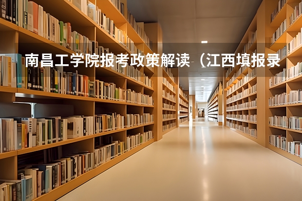 南昌工学院报考政策解读（江西填报录取结果（专科））