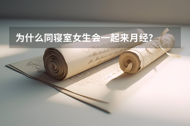 为什么同寝室女生会一起来月经？