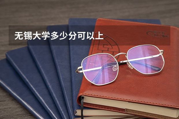 无锡大学多少分可以上