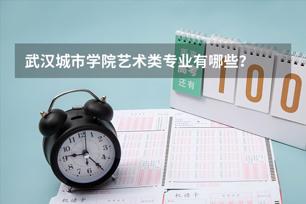 武汉城市学院艺术类专业有哪些？