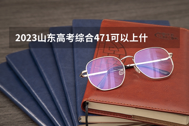 2023山东高考综合471可以上什么大学