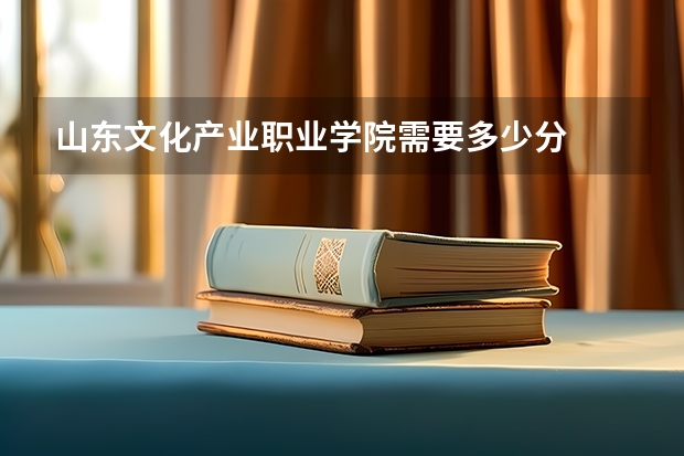 山东文化产业职业学院需要多少分