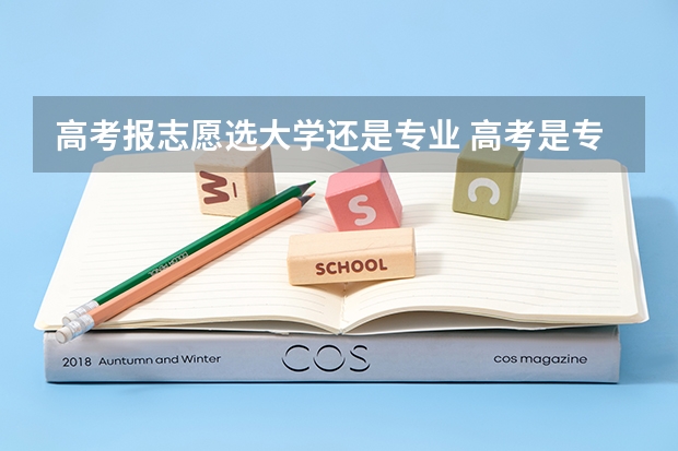 高考报志愿选大学还是专业 高考是专业重要还是学校重要