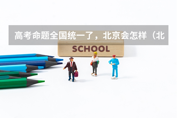 高考命题全国统一了，北京会怎样（北京市高考所有高中学校高考一本，二本升学率、区排名及全市排名）