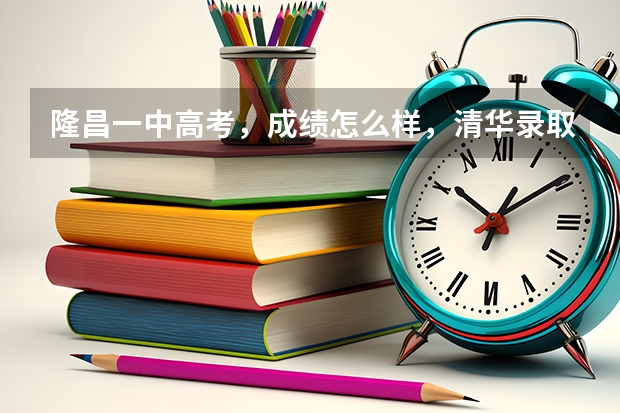 隆昌一中高考，成绩怎么样，清华录取了几个，北大录取了几个