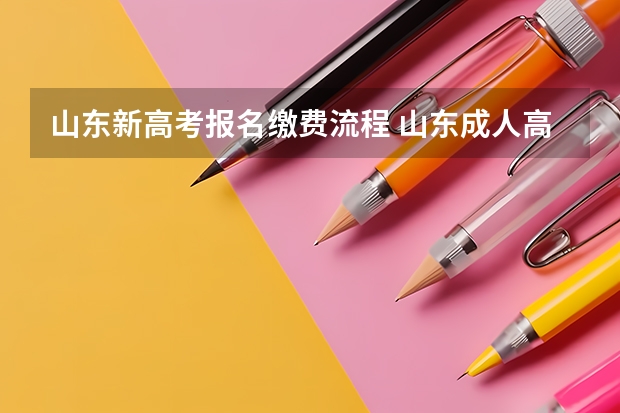 山东新高考报名缴费流程 山东成人高考报名具体有哪几个步骤？
