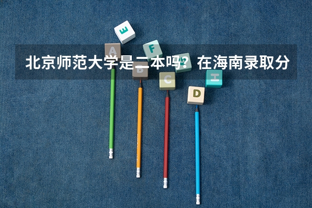 北京师范大学是二本吗？在海南录取分数线是多少