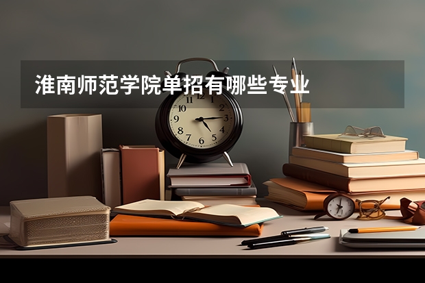 淮南师范学院单招有哪些专业