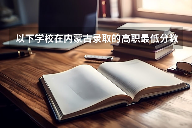 以下学校在内蒙古录取的高职最低分数是多少？