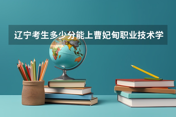 辽宁考生多少分能上曹妃甸职业技术学院
