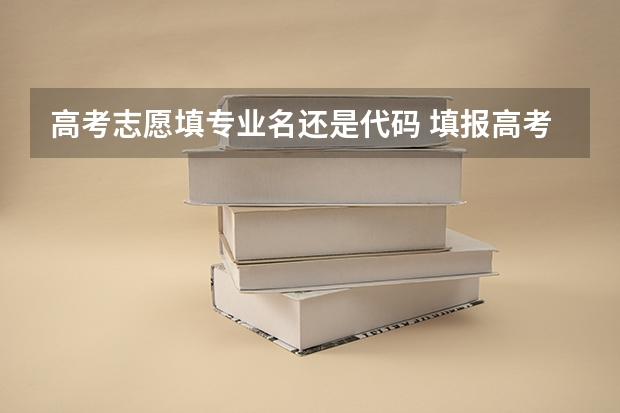 高考志愿填专业名还是代码 填报高考志愿时要不要填学校和专业代码？