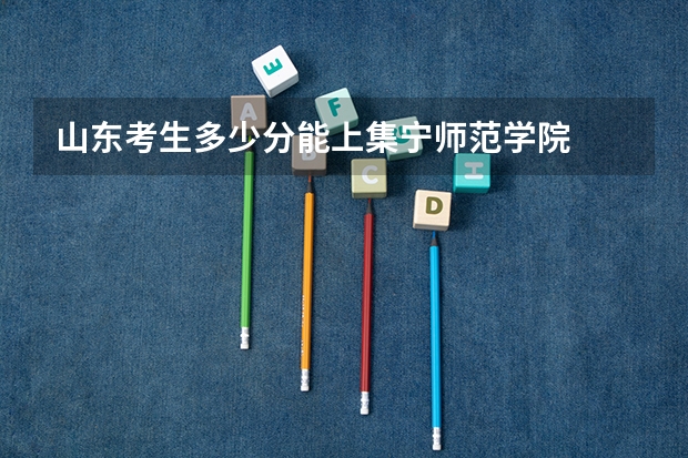 山东考生多少分能上集宁师范学院