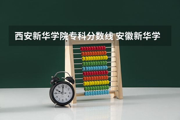 西安新华学院专科分数线 安徽新华学院近年安徽新华学院录取分数线