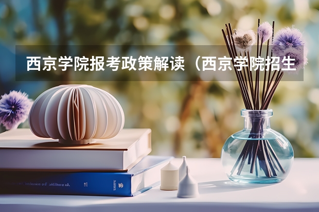 西京学院报考政策解读（西京学院招生章程）