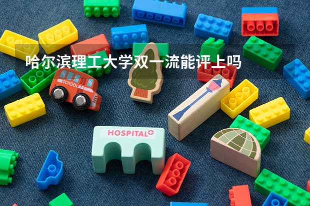 哈尔滨理工大学双一流能评上吗