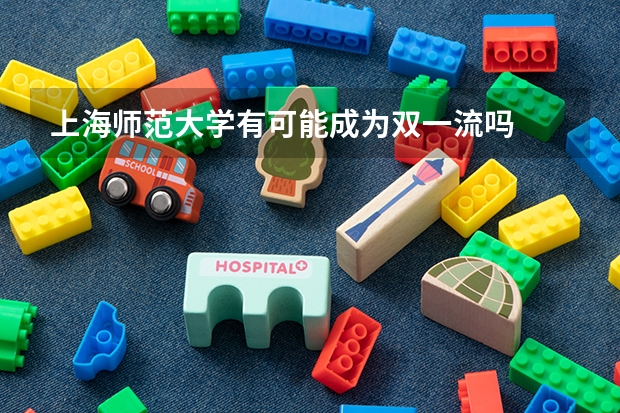 上海师范大学有可能成为双一流吗