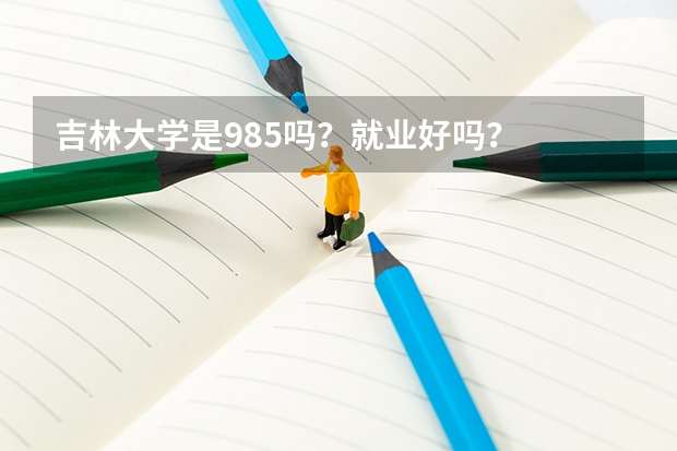 吉林大学是985吗？就业好吗？