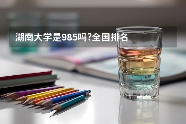 湖南大学是985吗?全国排名