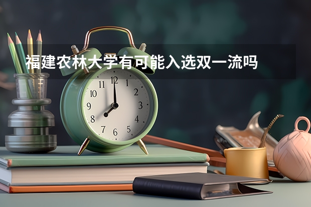 福建农林大学有可能入选双一流吗