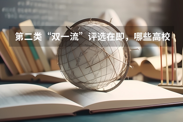 第二类“双一流”评选在即，哪些高校入围呼声高？