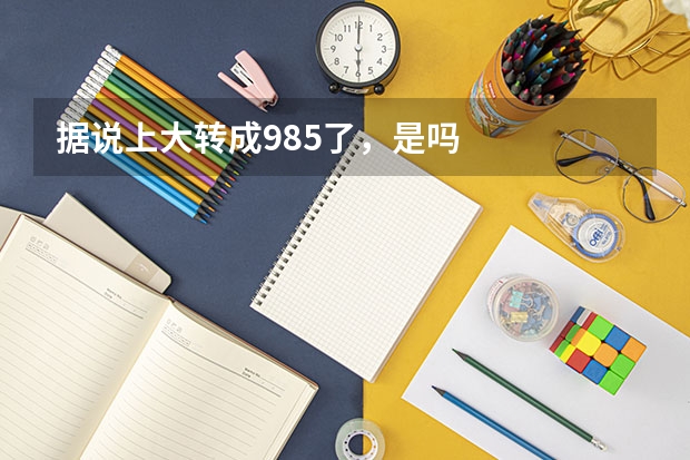 据说上大转成985了，是吗