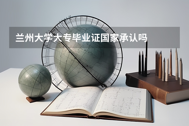 兰州大学大专毕业证国家承认吗