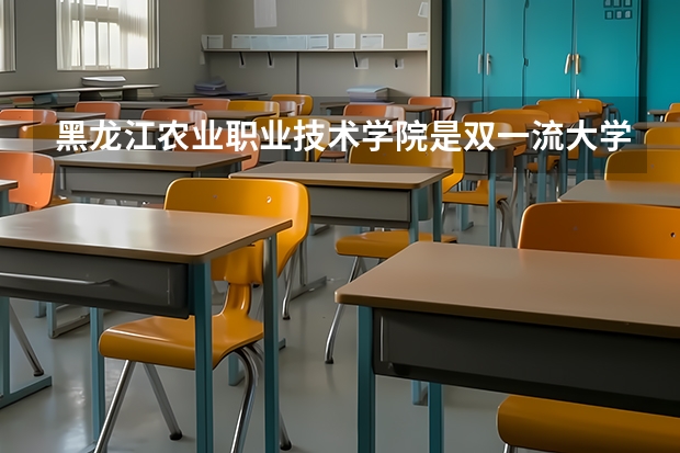 黑龙江农业职业技术学院是双一流大学吗