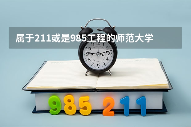属于211或是985工程的师范大学有哪些