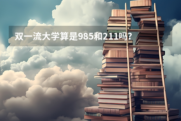 双一流大学算是985和211吗？