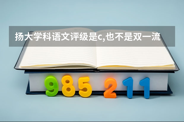 扬大学科语文评级是c,也不是双一流,为什么那么多人报名呢,