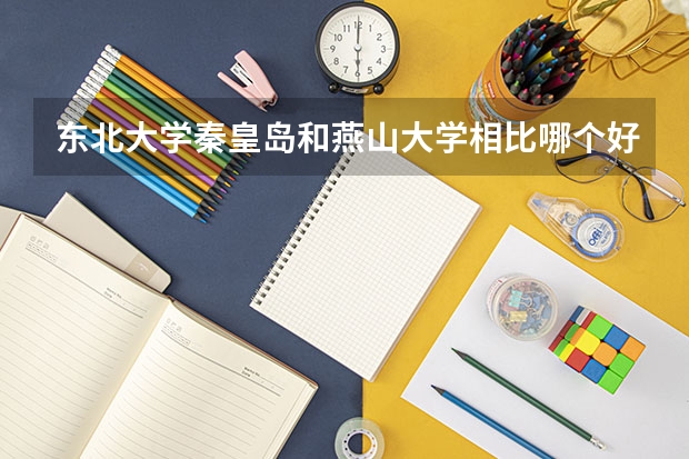 东北大学秦皇岛和燕山大学相比哪个好