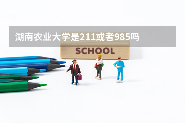湖南农业大学是211或者985吗