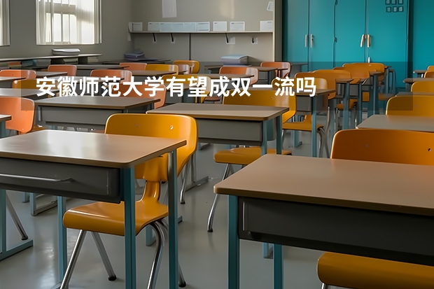 安徽师范大学有望成双一流吗
