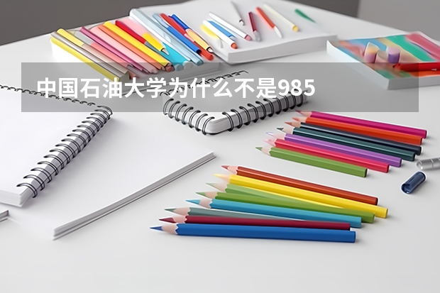 中国石油大学为什么不是985