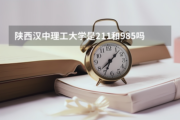 陕西汉中理工大学是211和985吗