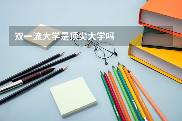 双一流大学是顶尖大学吗