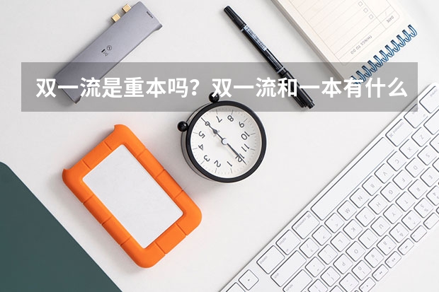 双一流是重本吗？双一流和一本有什么区别？
